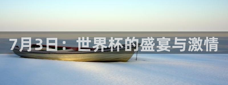 世界杯2026赛制:7月3日:世界杯的盛宴与激情